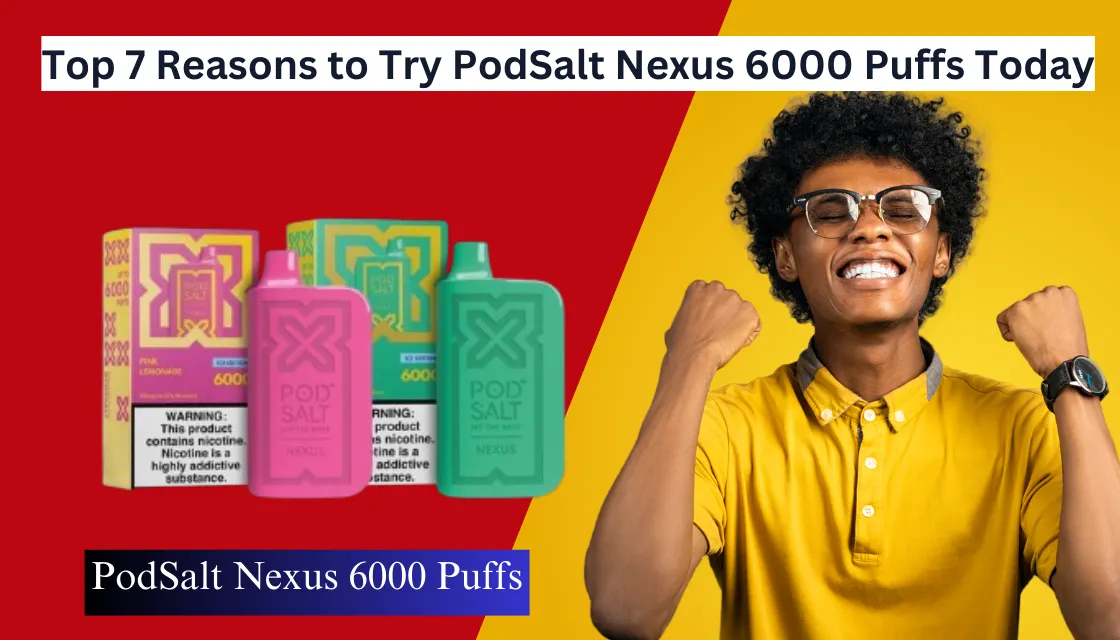 Reasons to Try PodSalt Nexus 6000 Puffs Today in 2025